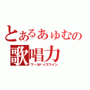 とあるぁゅむの歌唱力（ワールドイズマイン）