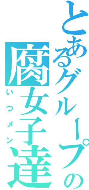 とあるグループの腐女子達（いつメン）