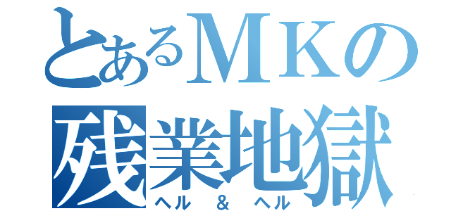 とあるＭＫの残業地獄（ヘル　＆　ヘル）