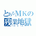 とあるＭＫの残業地獄（ヘル　＆　ヘル）