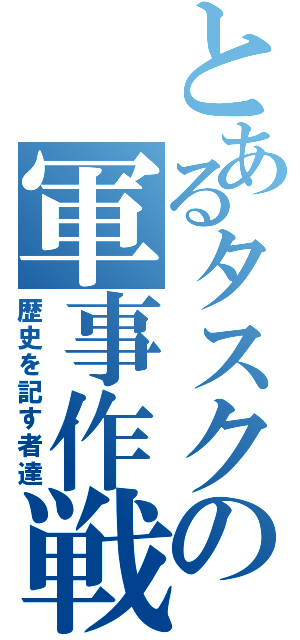 とあるタスクの軍事作戦（歴史を記す者達）