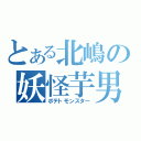 とある北嶋の妖怪芋男（ポテトモンスター）