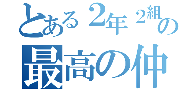 とある２年２組の最高の仲間たち（）