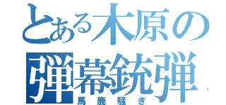 とある木原の弾幕銃弾（馬鹿騒ぎ）