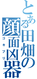 とある田畑の顔面凶器（ゴキブリ）