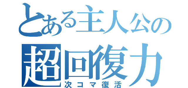 とある主人公の超回復力（次コマ復活）