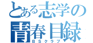 とある志学の青春目録（ＢＳクラブ）