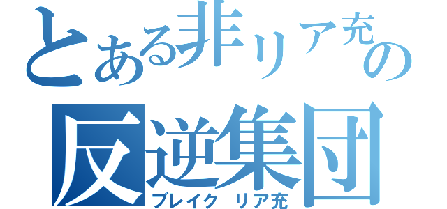 とある非リア充の反逆集団（ブレイク リア充）