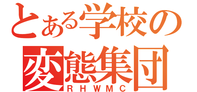 とある学校の変態集団（ＲＨＷＭＣ）