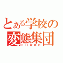 とある学校の変態集団（ＲＨＷＭＣ）