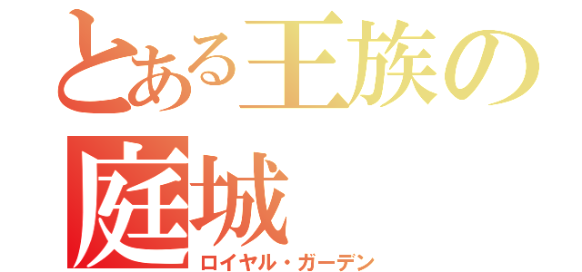 とある王族の庭城（ロイヤル・ガーデン）