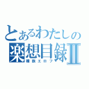 とあるわたしの楽想目録Ⅱ（種族エロフ）