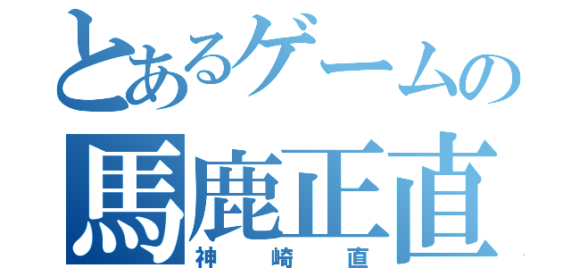 とあるゲームの馬鹿正直（神崎直）