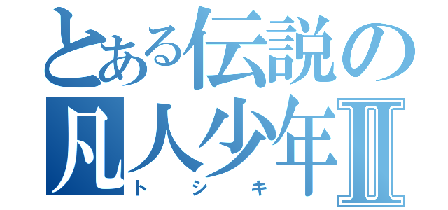 とある伝説の凡人少年Ⅱ（トシキ）