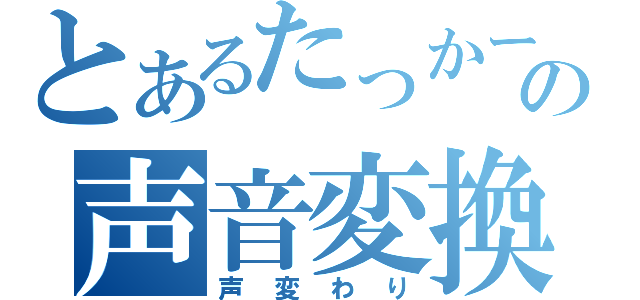 とあるたっかーの声音変換（声変わり）