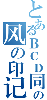 とあるＢＣＤ同人資源交流論壇の风の印记（）