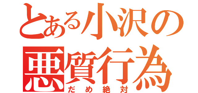 とある小沢の悪質行為（だめ絶対）