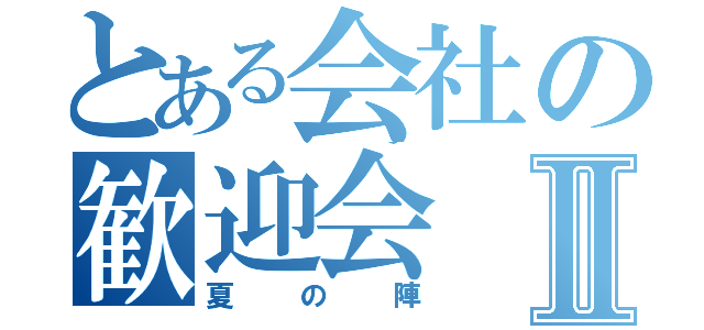 とある会社の歓迎会Ⅱ（夏の陣）