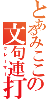 とあるみここの文句連打（クレーマー）