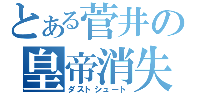 とある菅井の皇帝消失（ダストシュート）