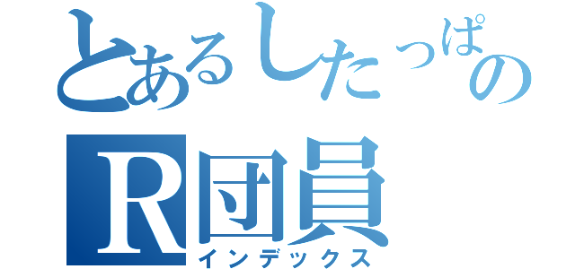 とあるしたっぱのＲ団員（インデックス）