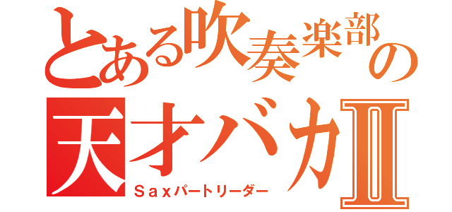 とある吹奏楽部の天才バカⅡ（Ｓａｘパートリーダー）