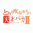 とある吹奏楽部の天才バカⅡ（Ｓａｘパートリーダー）