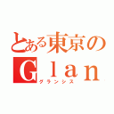 とある東京のＧｌａｎｚｓｉｓ（グランシス）