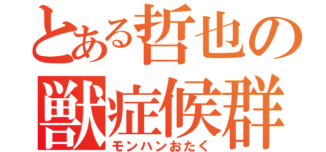 とある哲也の獣症候群（モンハンおたく）