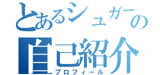 とあるシュガーブレットの自己紹介（プロフィール）