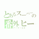 とあるスーパー戦隊の番外ヒーロー（アーサーＧ６）