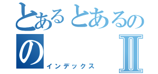 とあるとあるののⅡ（インデックス）