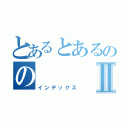 とあるとあるののⅡ（インデックス）