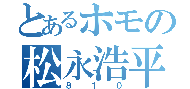 とあるホモの松永浩平（８１０）