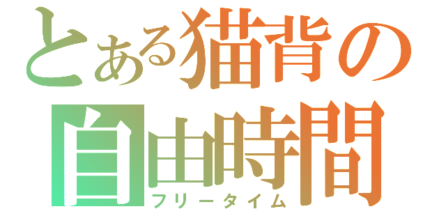 とある猫背の自由時間（フリータイム）