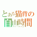 とある猫背の自由時間（フリータイム）