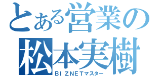 とある営業の松本実樹（ＢＩＺＮＥＴマスター）