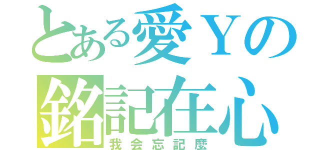 とある愛Ｙの銘記在心（我会忘記麼）