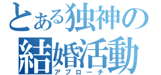 とある独神の結婚活動（アプローチ）