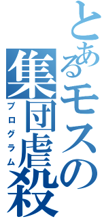 とあるモスの集団虐殺Ⅱ（プログラム）