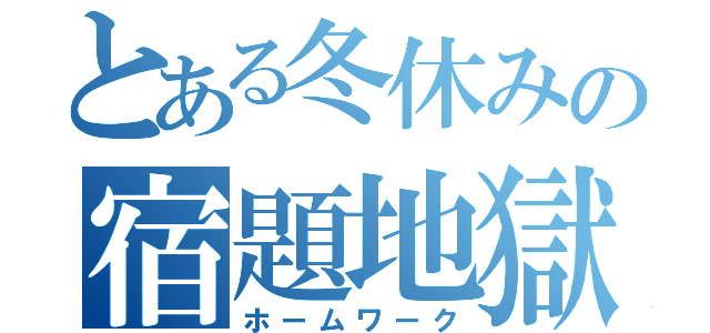 とある冬休みの宿題地獄（ホームワーク）