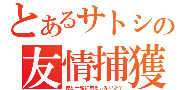 とあるサトシの友情捕獲（俺と一緒に旅をしないか？）