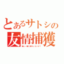 とあるサトシの友情捕獲（俺と一緒に旅をしないか？）