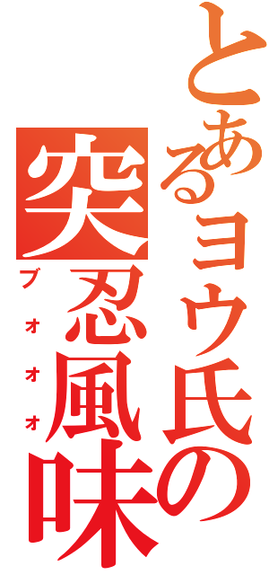 とあるヨウ氏の突忍風味（ブォォォ）