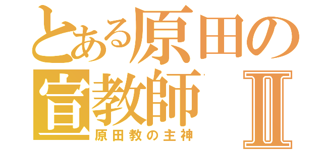 とある原田の宣教師Ⅱ（原田教の主神）