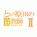 とある原田の宣教師Ⅱ（原田教の主神）