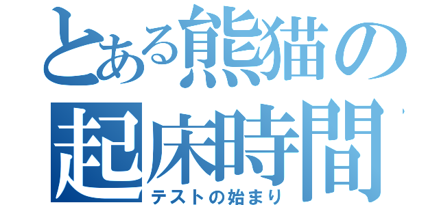 とある熊猫の起床時間（テストの始まり）