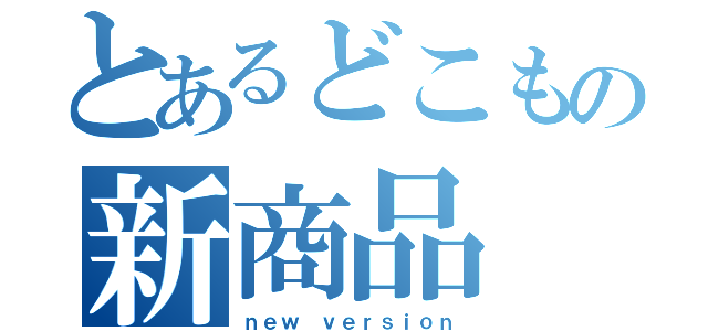 とあるどこもの新商品（ｎｅｗ ｖｅｒｓｉｏｎ）