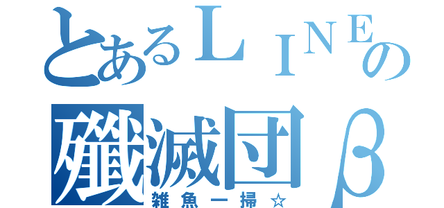 とあるＬＩＮＥの殲滅団β（雑魚一掃☆）