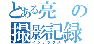 とある亮の撮影記録（インデックス）